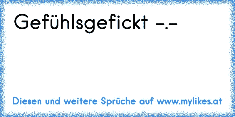 Gefühlsgefickt -.-
