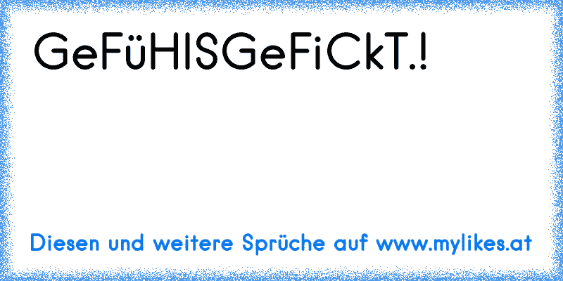 GeFüHlSGeFiCkT.!
