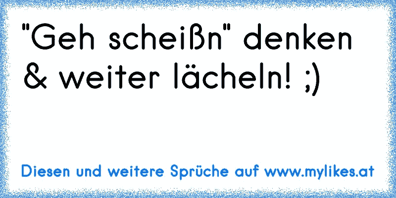 "Geh scheißn" denken & weiter lächeln! ;)
