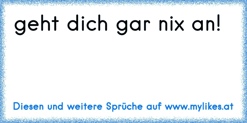 geht dich gar nix an!
