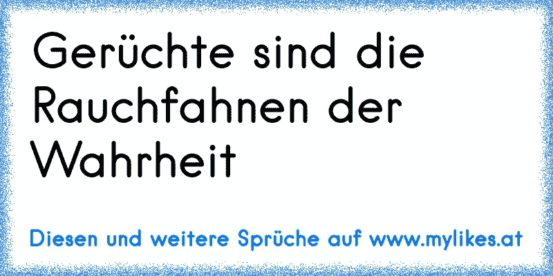 Gerüchte sind die Rauchfahnen der Wahrheit
