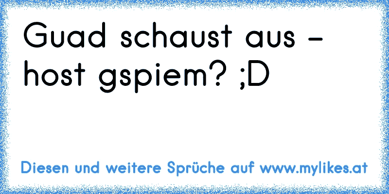 Guad schaust aus - host gspiem? ;D
