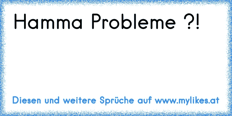 Hamma Probleme ?!
