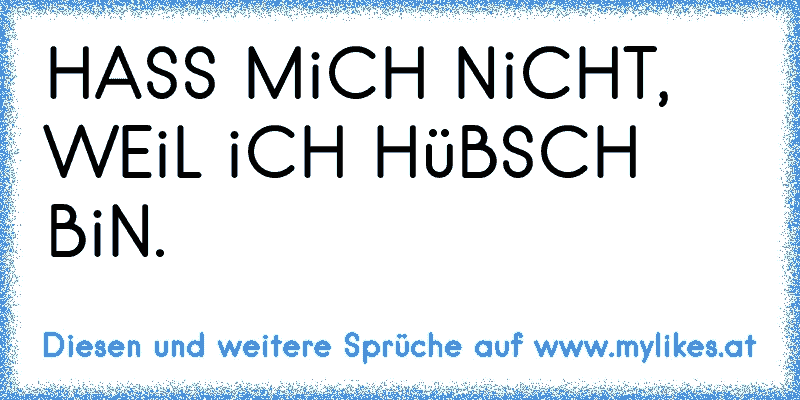 HASS MiCH NiCHT, WEiL iCH HüBSCH BiN.
