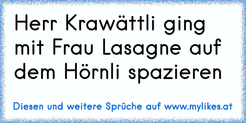 Herr Krawättli ging mit Frau Lasagne auf dem Hörnli spazieren
