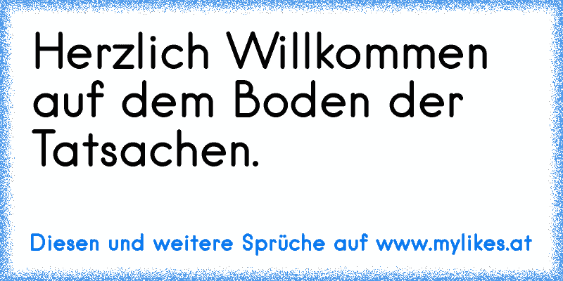 Herzlich Willkommen auf dem Boden der Tatsachen.
