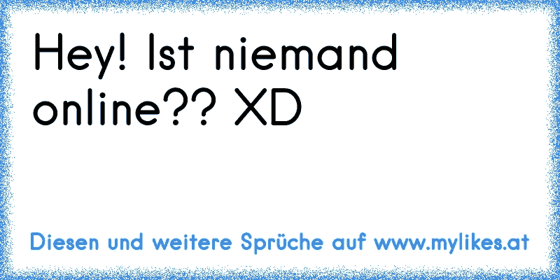 Hey! Ist niemand online?? XD
