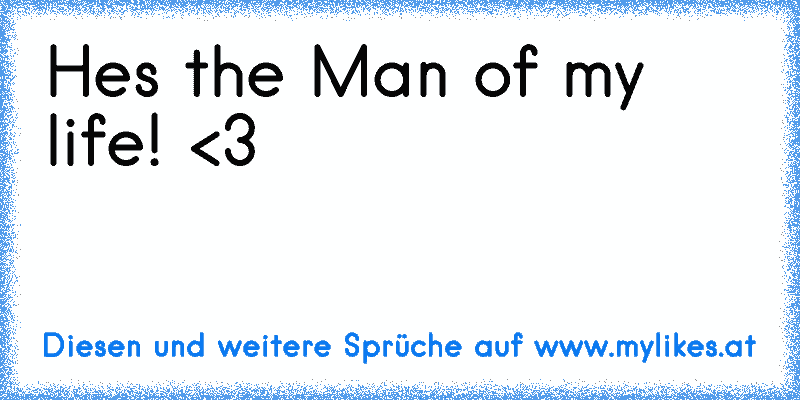 He´s the Man of my life! 