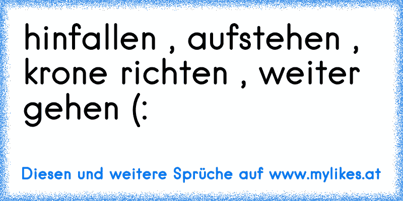 hinfallen , aufstehen , krone richten , weiter gehen (:
