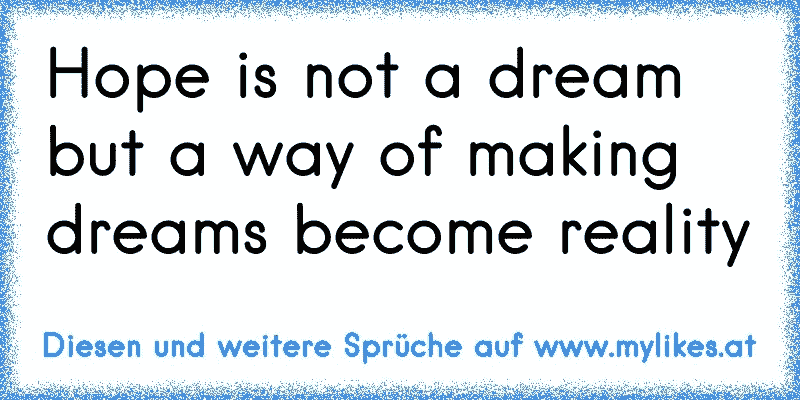 Hope is not a dream but a way of making dreams become reality
