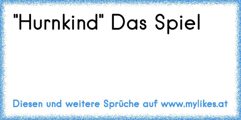 "Hurnkind" Das Spiel
