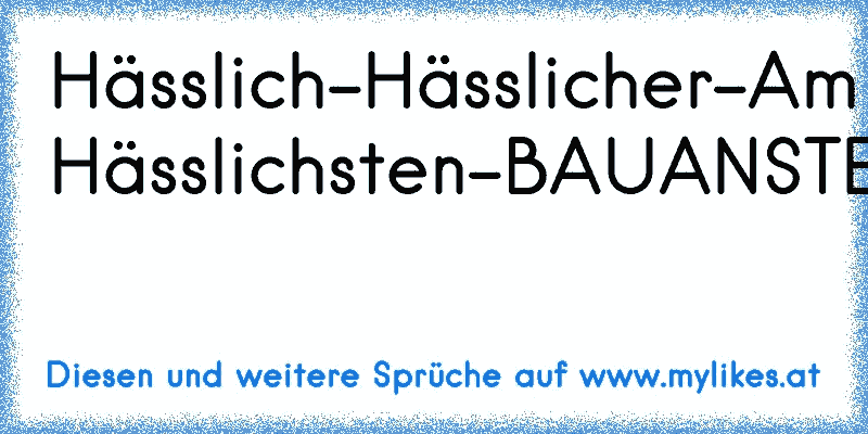 Hässlich-Hässlicher-Am Hässlichsten-BAUANSTEFFI..!!!
