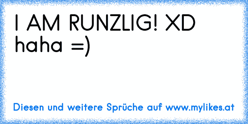 I AM RUNZLIG! XD haha =)
