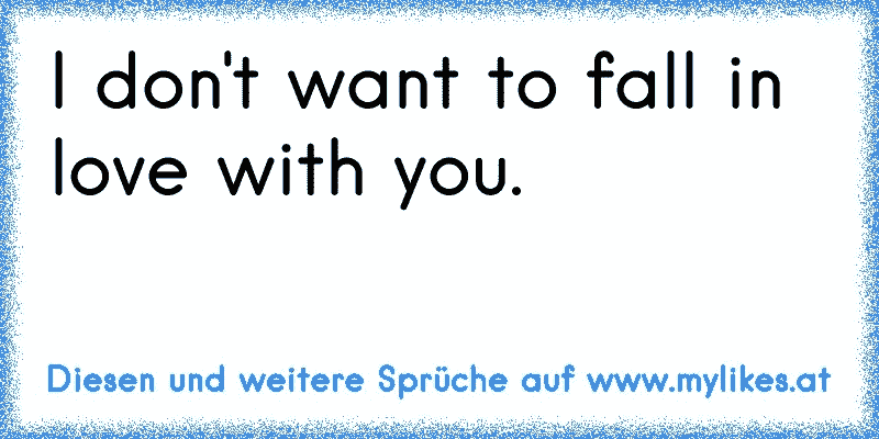 I don't want to fall in love with you.
