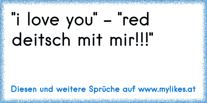 "i love you" - "red deitsch mit mir!!!"
