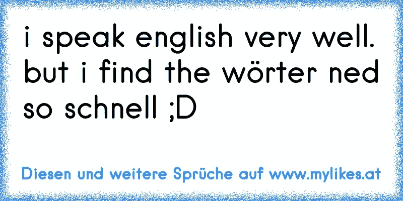 I Speak English Very Well But I Find The Worter Ned So Schnell D