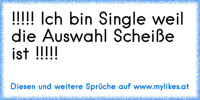 !!!!! Ich bin Single weil die Auswahl Scheiße ist !!!!!
