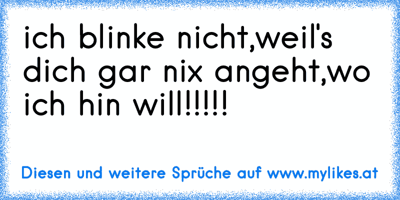 ich blinke nicht,weil's dich gar nix angeht,wo ich hin will!!!!!
