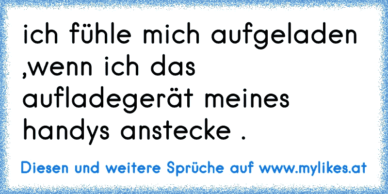 49+ So kann man sich in menschen taeuschen sprueche , ich fühle mich aufgeladen ,wenn ich das aufladegerät meines handys anstecke