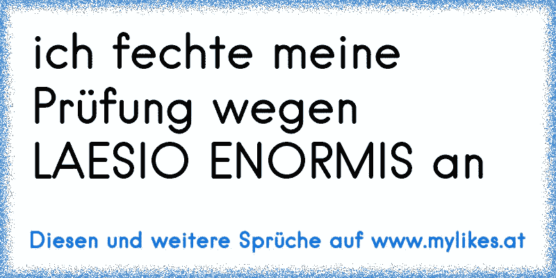 ich fechte meine Prüfung wegen LAESIO ENORMIS an
