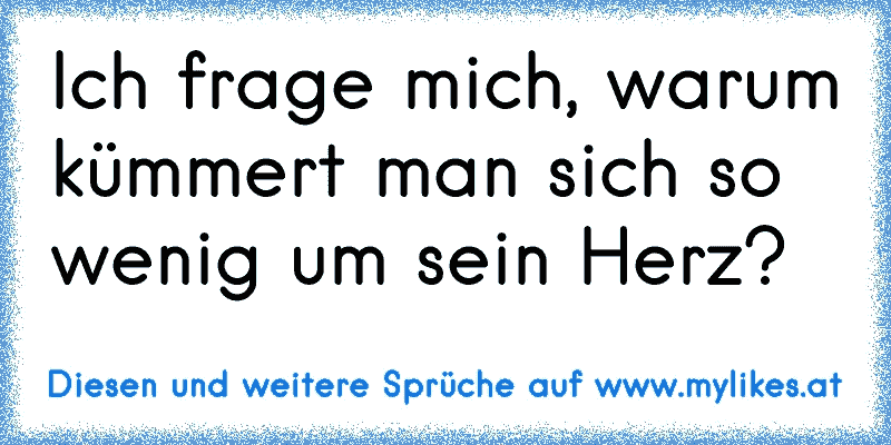 Ich frage mich, warum kümmert man sich so wenig um sein Herz?  ♫
