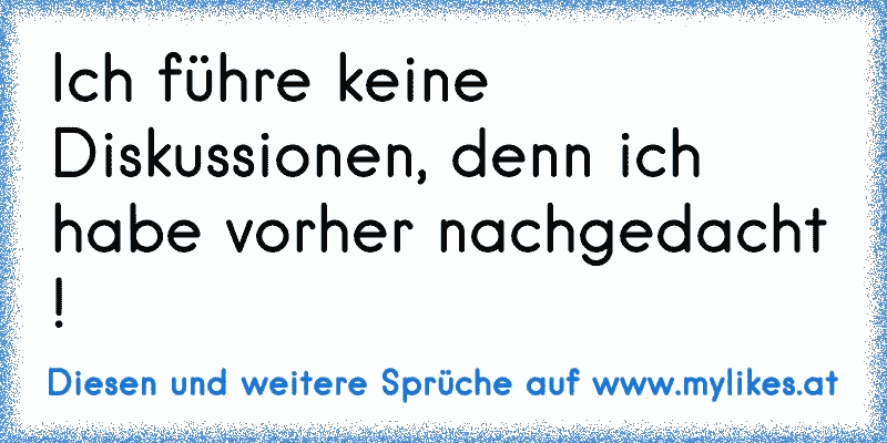 Ich führe keine Diskussionen, denn ich habe vorher nachgedacht !
