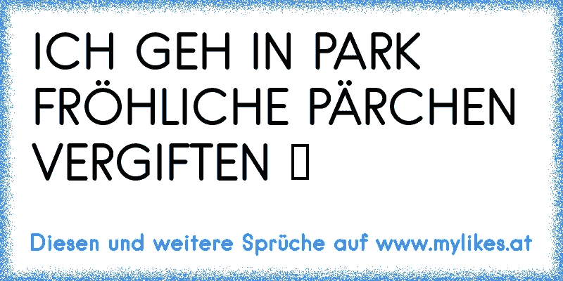 ICH GEH IN PARK FRÖHLICHE PÄRCHEN VERGIFTEN ツ
