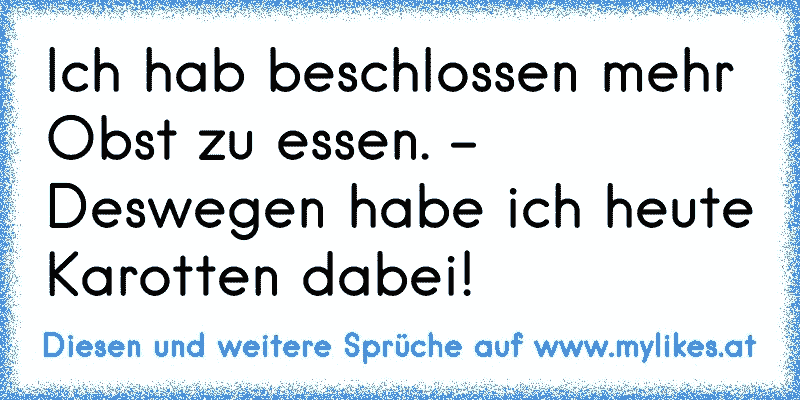 Ich hab beschlossen mehr Obst zu essen. - Deswegen habe ich heute Karotten dabei!
