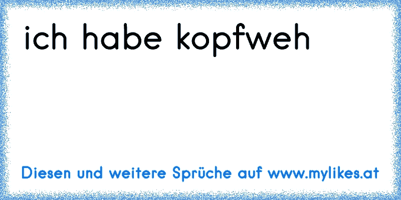 ich habe kopfweh
