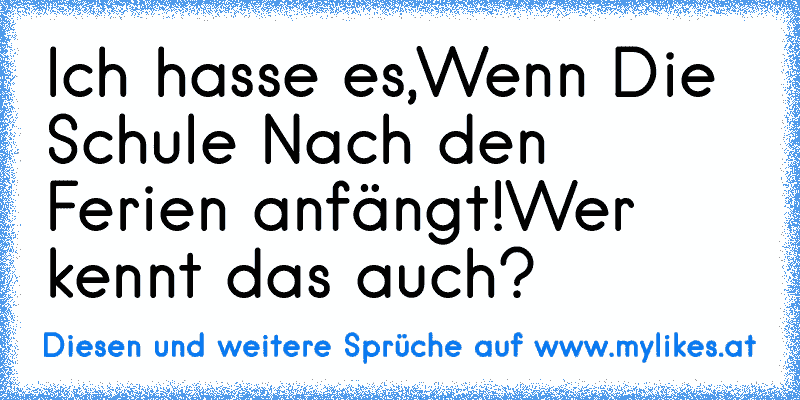 Ich hasse es,Wenn Die Schule Nach den Ferien anfängt!
Wer kennt das auch?
