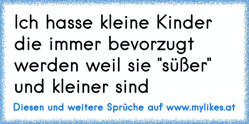 Ich Hasse Kleine Kinder Die Immer Bevorzugt Werden Weil Sie Susser Und Kleiner Sind