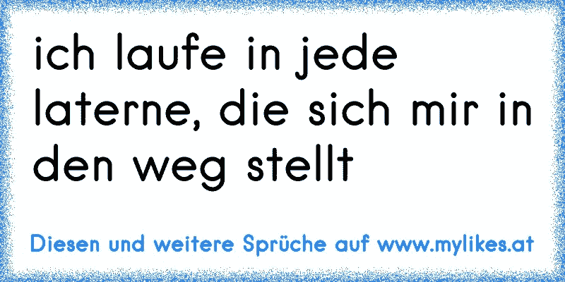 ich laufe in jede laterne, die sich mir in den weg stellt
