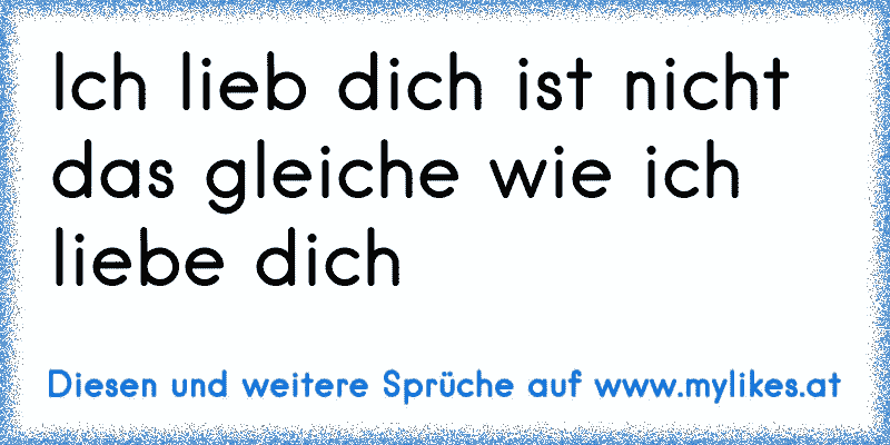 Ich lieb dich ist nicht das gleiche wie ich liebe dich
