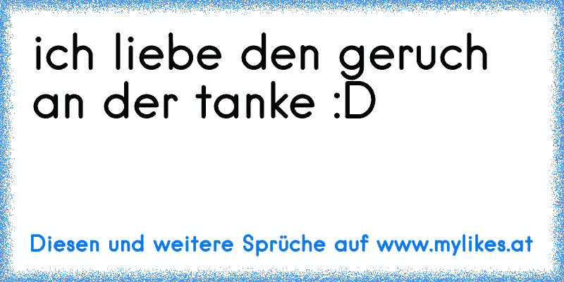 ich liebe den geruch an der tanke :D
