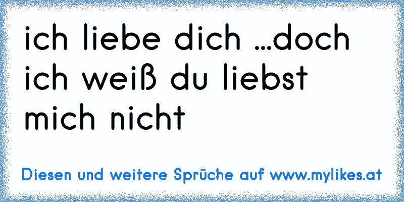 ich liebe dich ...doch ich weiß du liebst mich nicht 