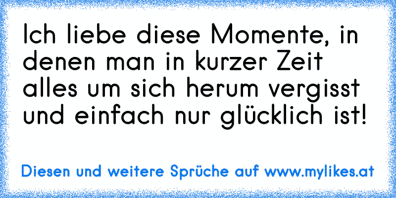 Ich liebe diese Momente, in denen man in kurzer Zeit alles um sich herum vergisst und einfach nur glücklich ist!
