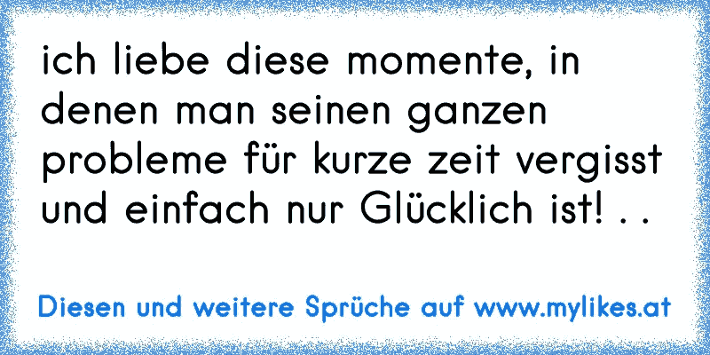 ich liebe diese momente, in denen man seinen ganzen probleme für kurze zeit vergisst und einfach nur Glücklich ist! . .
