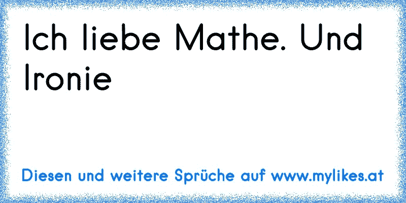 Ich liebe Mathe. Und Ironie
