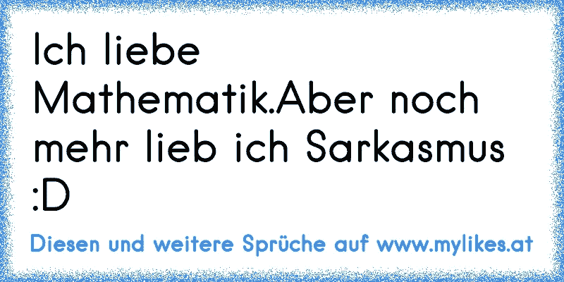 Ich liebe Mathematik.♥
Aber noch mehr lieb ich Sarkasmus :D
