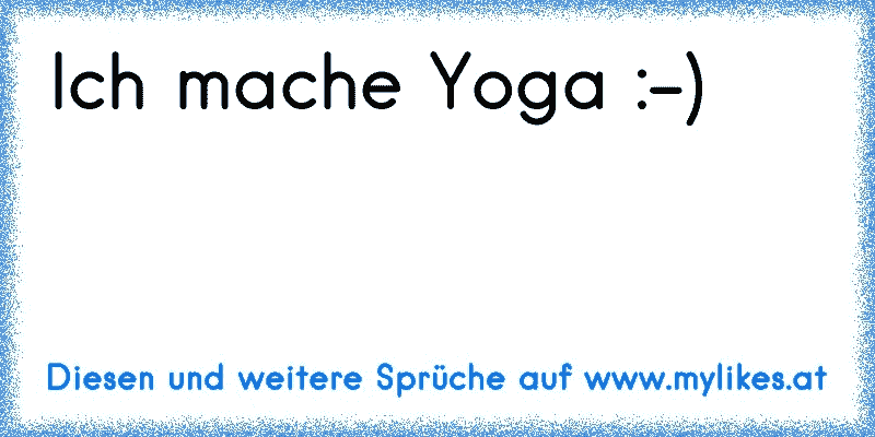 Ich mache Yoga :-)
