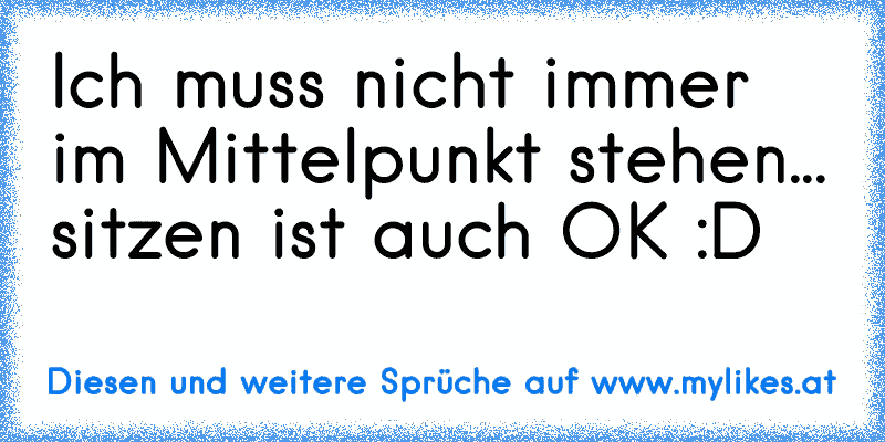 Ich muss nicht immer im Mittelpunkt stehen... sitzen ist auch OK :D
