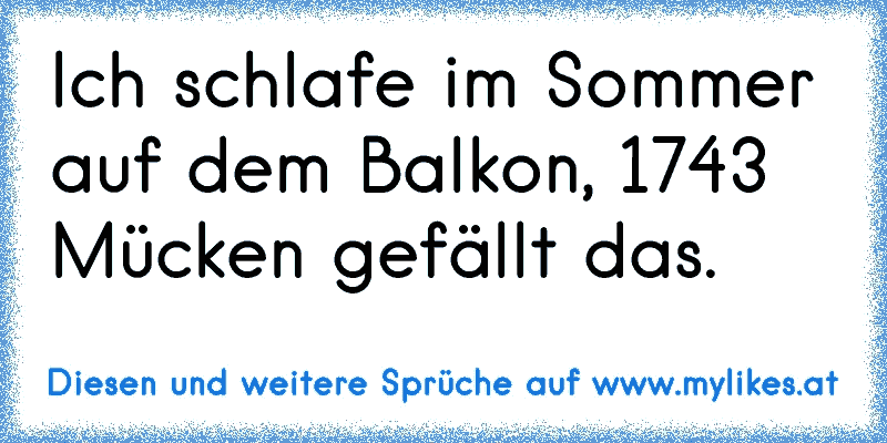 Ich schlafe im Sommer auf dem Balkon, 1743 Mücken gefällt das.
