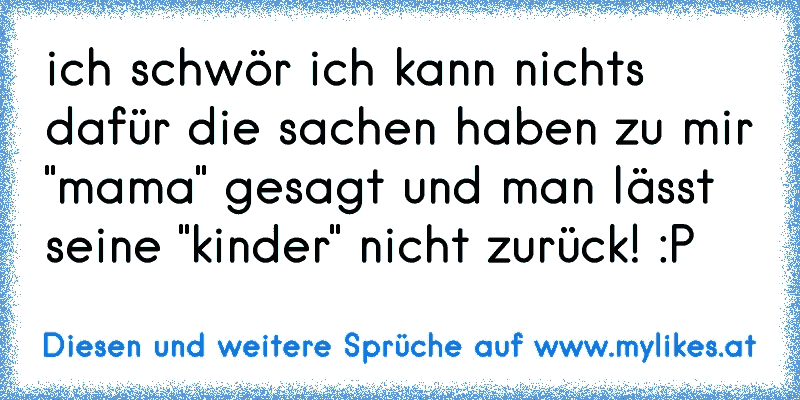 ich schwör ich kann nichts dafür die sachen haben zu mir "mama" gesagt und man lässt seine "kinder" nicht zurück! :P
