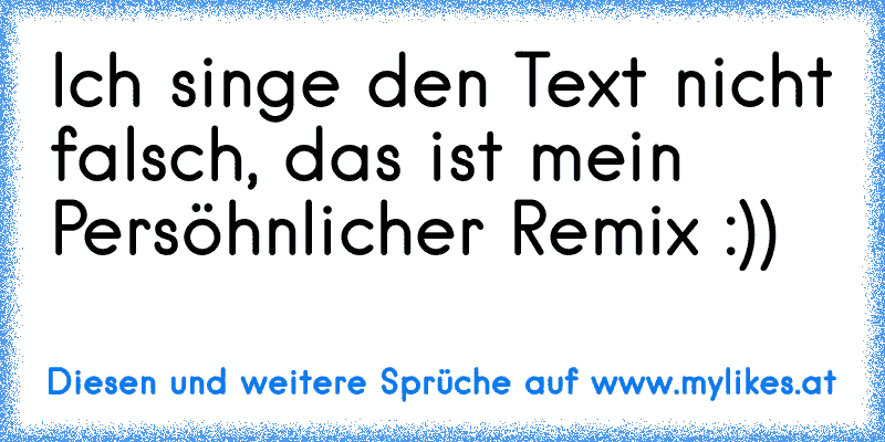 Ich singe den Text nicht falsch, das ist mein Persöhnlicher Remix :))
