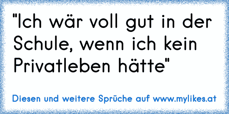 "Ich wär voll gut in der Schule, wenn ich kein Privatleben hätte"
