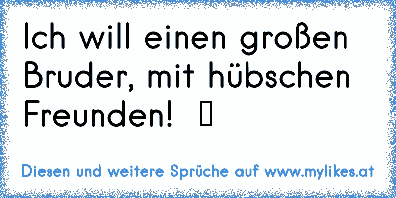 Ich will einen großen Bruder, mit hübschen Freunden!  ツ
