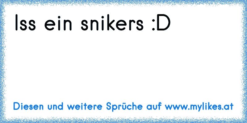 Iss ein snikers :D
