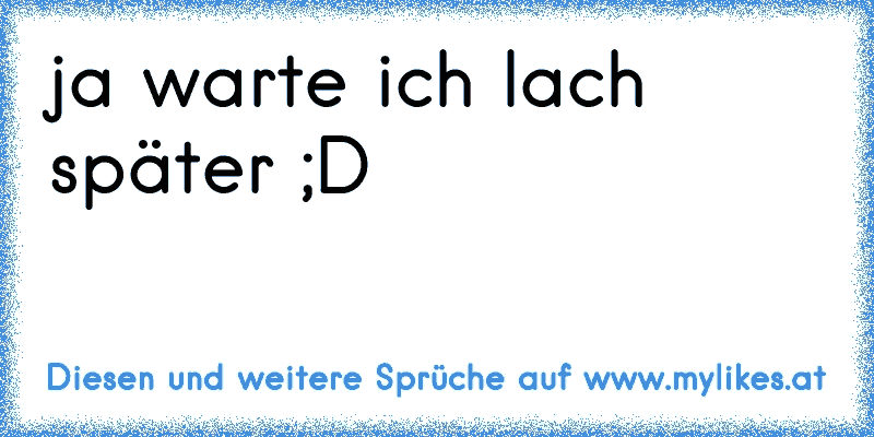 ja warte ich lach später ;D
