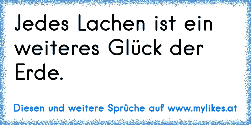 Jedes Lachen ist ein weiteres Glück der Erde.
