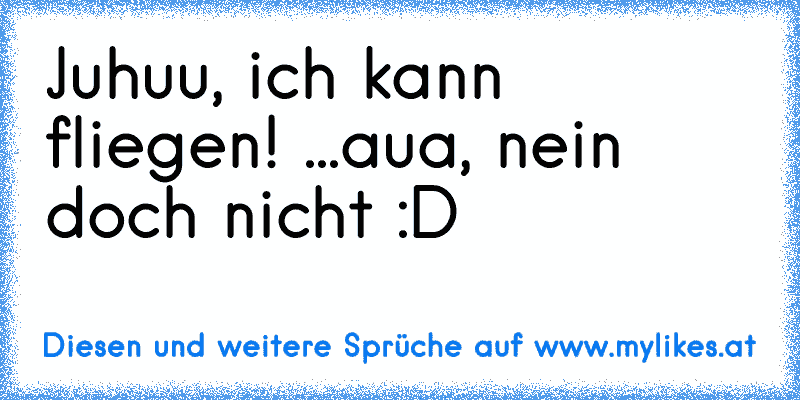 Juhuu, ich kann fliegen! ...aua, nein doch nicht :D
